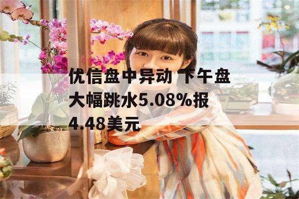 优信盘中异动 下午盘大幅跳水5.08%报4.48美元