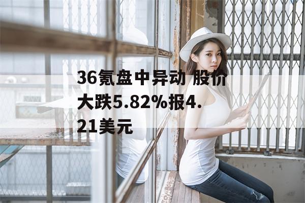 36氪盘中异动 股价大跌5.82%报4.21美元