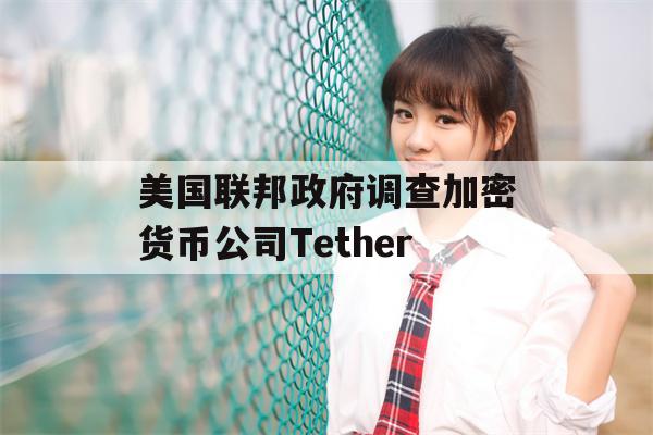 美国联邦政府调查加密货币公司Tether