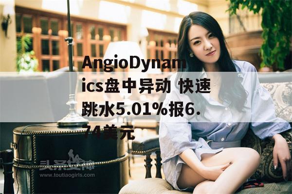 AngioDynamics盘中异动 快速跳水5.01%报6.74美元