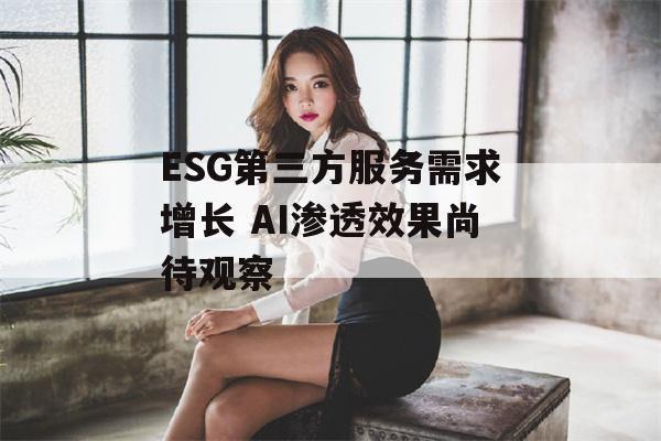 ESG第三方服务需求增长 AI渗透效果尚待观察