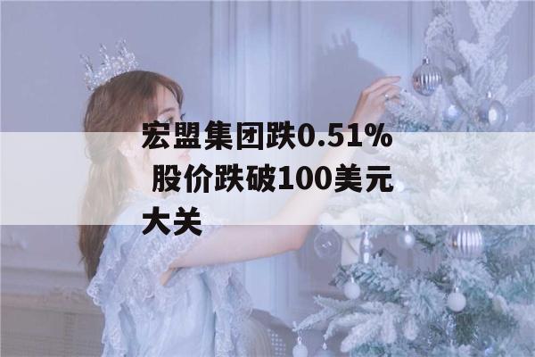 宏盟集团跌0.51% 股价跌破100美元大关