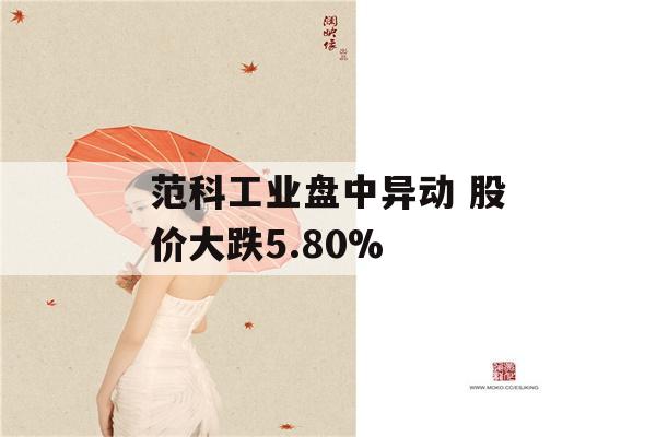 范科工业盘中异动 股价大跌5.80%