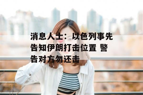 消息人士：以色列事先告知伊朗打击位置 警告对方勿还击