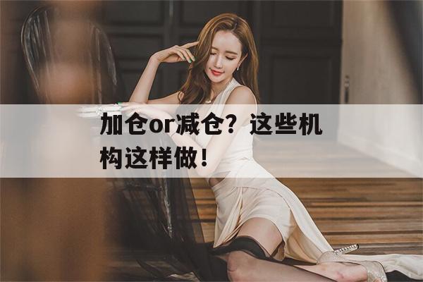 加仓or减仓？这些机构这样做！