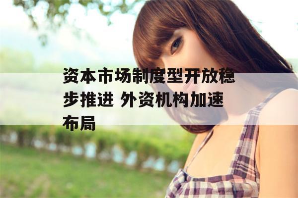 资本市场制度型开放稳步推进 外资机构加速布局