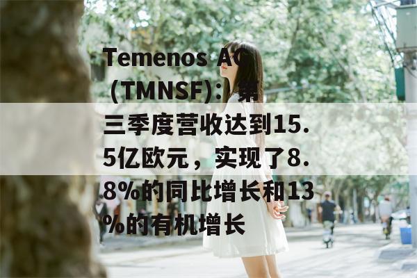 Temenos AG (TMNSF)：第三季度营收达到15.5亿欧元，实现了8.8%的同比增长和13%的有机增长