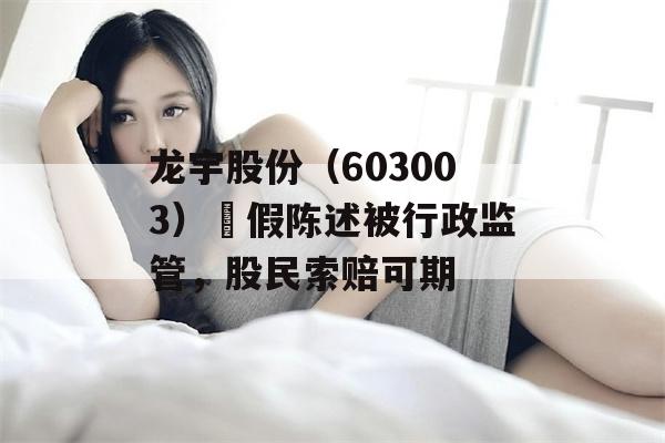 龙宇股份（603003）虛假陈述被行政监管，股民索赔可期