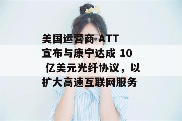 美国运营商 ATT 宣布与康宁达成 10 亿美元光纤协议，以扩大高速互联网服务