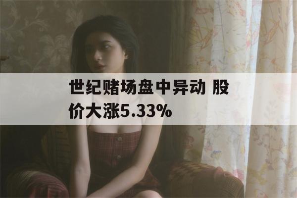 世纪赌场盘中异动 股价大涨5.33%