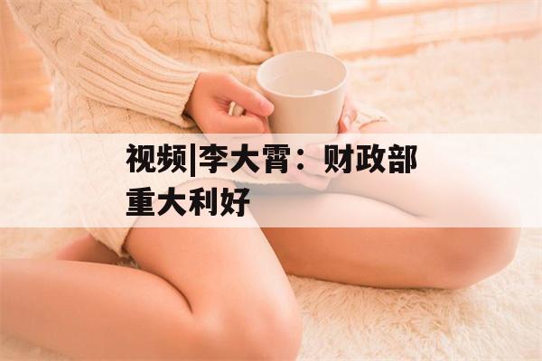 视频|李大霄：财政部重大利好