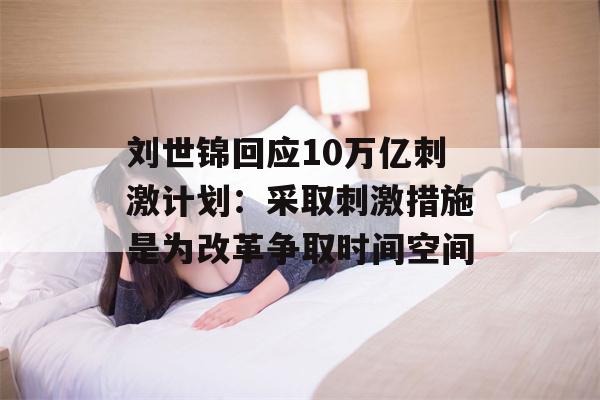 刘世锦回应10万亿刺激计划：采取刺激措施是为改革争取时间空间