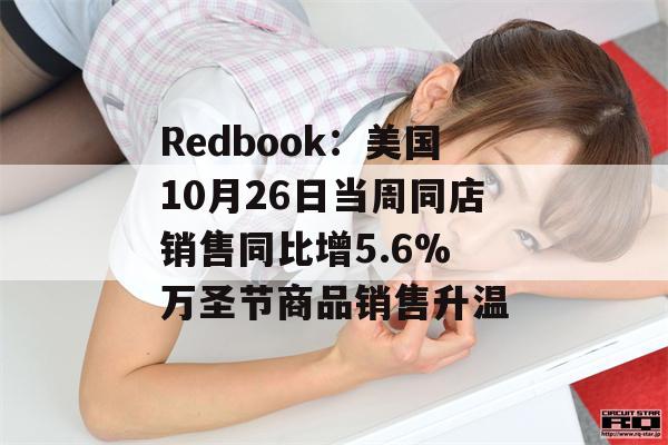 Redbook：美国10月26日当周同店销售同比增5.6% 万圣节商品销售升温