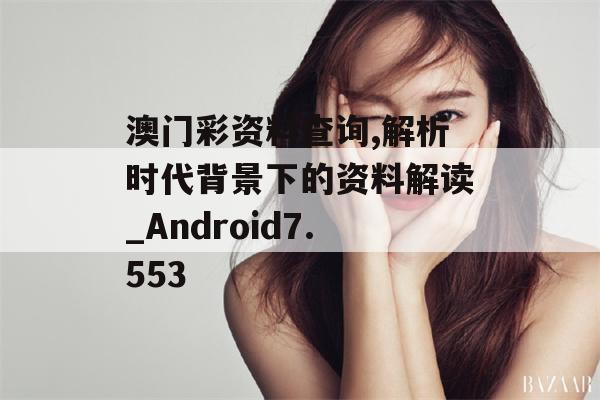 澳门彩资料查询,解析时代背景下的资料解读_Android7.553