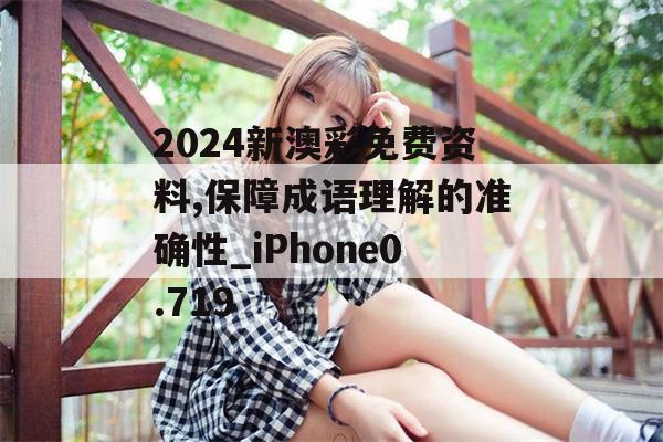 2024新澳彩免费资料,保障成语理解的准确性_iPhone0.719