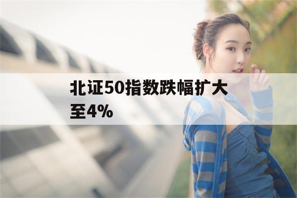 北证50指数跌幅扩大至4%