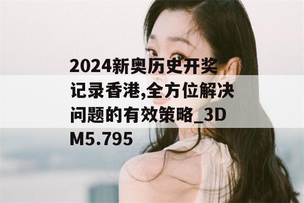 2024新奥历史开奖记录香港,全方位解决问题的有效策略_3DM5.795