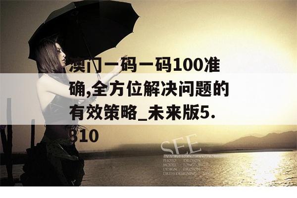 澳门一码一码100准确,全方位解决问题的有效策略_未来版5.310