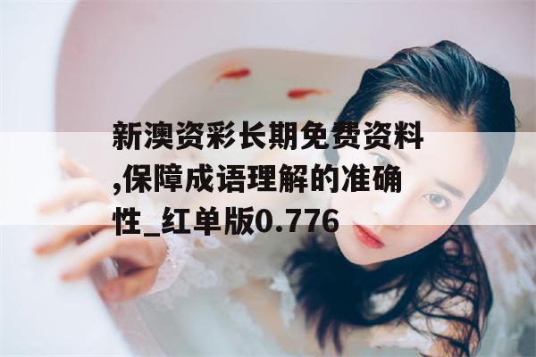 新澳资彩长期免费资料,保障成语理解的准确性_红单版0.776