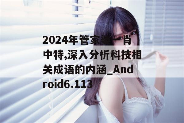 2024年管家婆一肖中特,深入分析科技相关成语的内涵_Android6.113