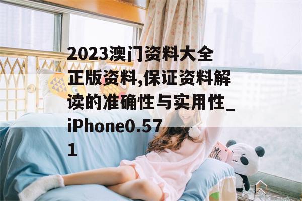 2023澳门资料大全正版资料,保证资料解读的准确性与实用性_iPhone0.571