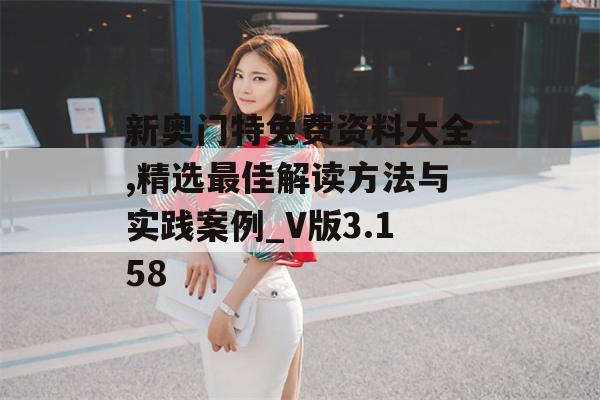 新奥门特免费资料大全,精选最佳解读方法与实践案例_V版3.158