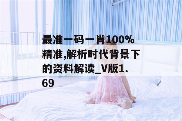 最准一码一肖100%精准,解析时代背景下的资料解读_V版1.69