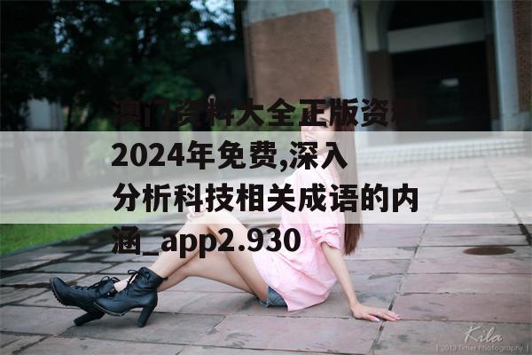 澳门资料大全正版资料2024年免费,深入分析科技相关成语的内涵_app2.930