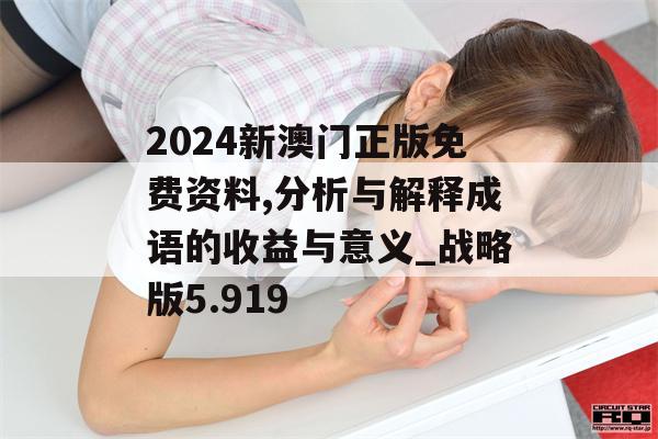 2024新澳门正版免费资料,分析与解释成语的收益与意义_战略版5.919