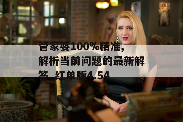 管家婆100%精准,解析当前问题的最新解答_红单版4.54