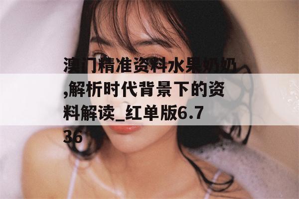 澳门精准资料水果奶奶,解析时代背景下的资料解读_红单版6.736