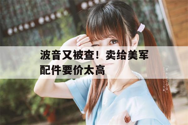 波音又被查！卖给美军配件要价太高