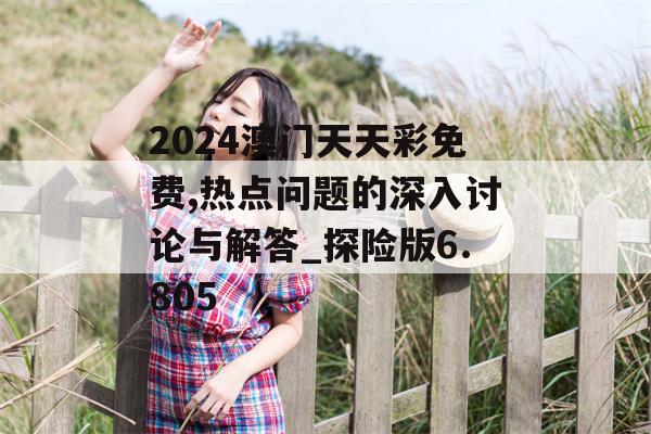 2024澳门天天彩免费,热点问题的深入讨论与解答_探险版6.805