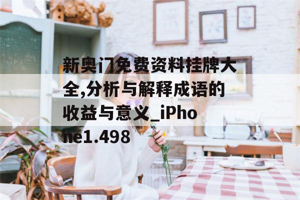 新奥门免费资料挂牌大全,分析与解释成语的收益与意义_iPhone1.498