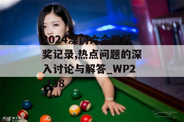 2024澳门六今晚开奖记录,热点问题的深入讨论与解答_WP2.138