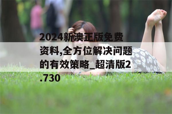 2024新澳正版免费资料,全方位解决问题的有效策略_超清版2.730