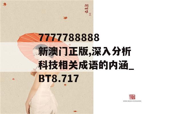 7777788888新澳门正版,深入分析科技相关成语的内涵_BT8.717