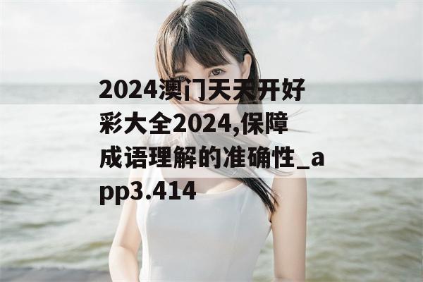 2024澳门天天开好彩大全2024,保障成语理解的准确性_app3.414