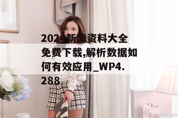 2024新澳资料大全免费下载,解析数据如何有效应用_WP4.288