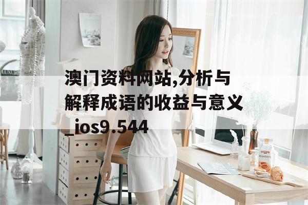 澳门资料网站,分析与解释成语的收益与意义_ios9.544