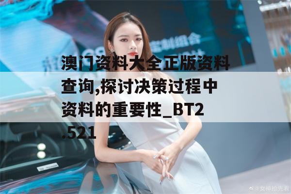 澳门资料大全正版资料查询,探讨决策过程中资料的重要性_BT2.521