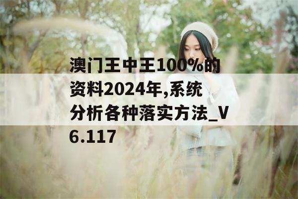 澳门王中王100%的资料2024年,系统分析各种落实方法_V6.117