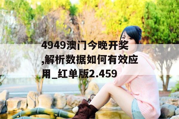 4949澳门今晚开奖,解析数据如何有效应用_红单版2.459