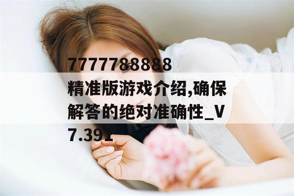 7777788888精准版游戏介绍,确保解答的绝对准确性_V7.391