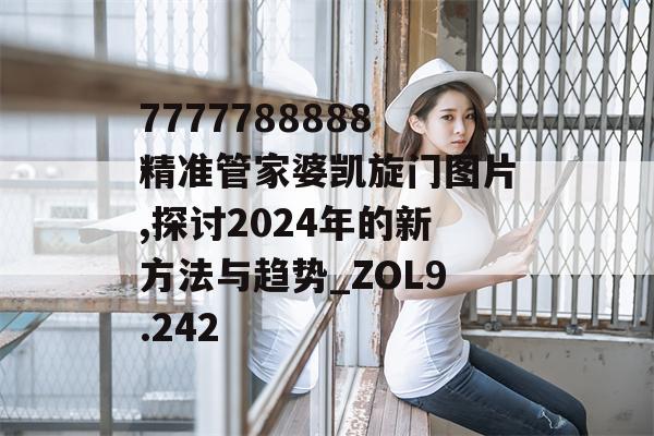 7777788888精准管家婆凯旋门图片,探讨2024年的新方法与趋势_ZOL9.242