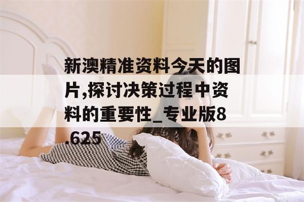 新澳精准资料今天的图片,探讨决策过程中资料的重要性_专业版8.625