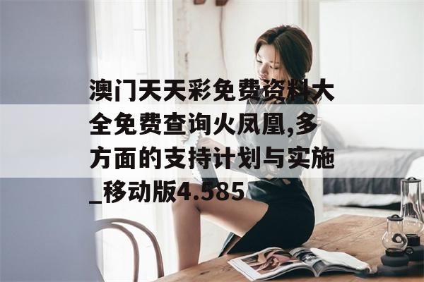 澳门天天彩免费资料大全免费查询火凤凰,多方面的支持计划与实施_移动版4.585