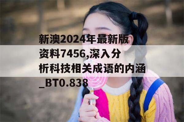 新澳2024年最新版资料7456,深入分析科技相关成语的内涵_BT0.838