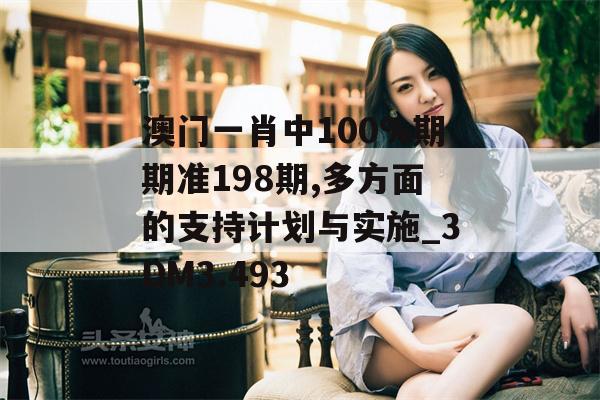 澳门一肖中100%期期准198期,多方面的支持计划与实施_3DM3.493