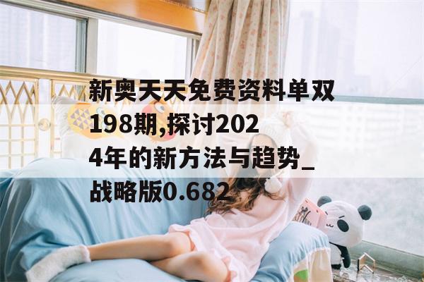 新奥天天免费资料单双198期,探讨2024年的新方法与趋势_战略版0.682